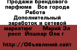 Продажи брендового парфюма - Все города Работа » Дополнительный заработок и сетевой маркетинг   . Марий Эл респ.,Йошкар-Ола г.